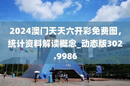 2024澳门天天六开彩免费图，统计资料解读概念_动态版302.9986