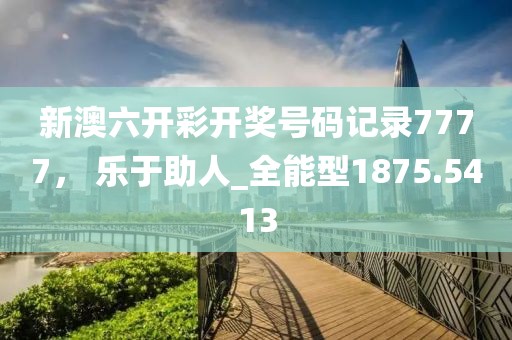 新澳六开彩开奖号码记录7777， 乐于助人_全能型1875.5413