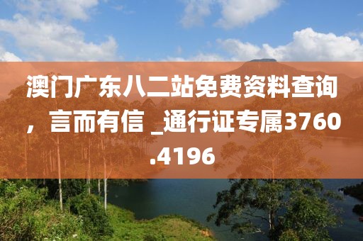 澳门广东八二站免费资料查询，言而有信 _通行证专属3760.4196