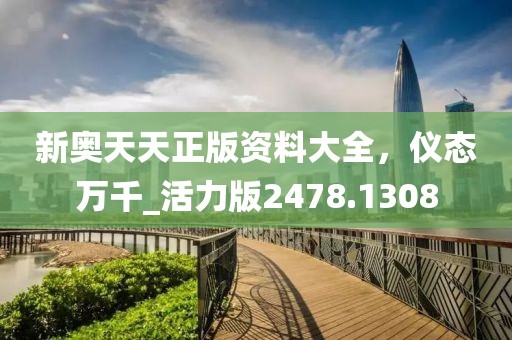 新奥天天正版资料大全，仪态万千_活力版2478.1308