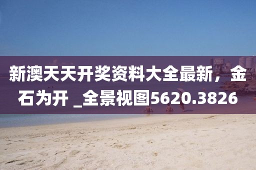 新澳天天开奖资料大全最新，金石为开 _全景视图5620.3826