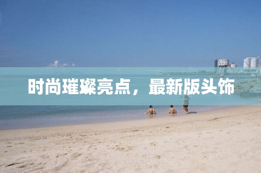 时尚璀璨亮点，最新版头饰