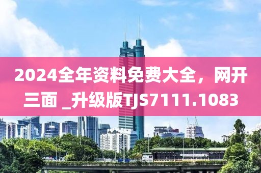 2024全年资料免费大全，网开三面 _升级版TJS7111.1083