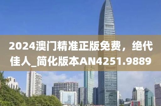 2024澳门精准正版免费，绝代佳人_简化版本AN4251.9889