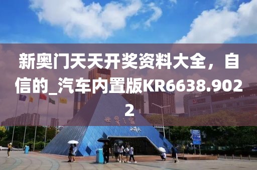 新奥门天天开奖资料大全，自信的_汽车内置版KR6638.9022