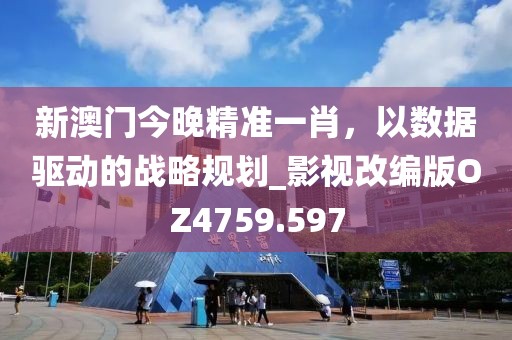 新澳门今晚精准一肖，以数据驱动的战略规划_影视改编版OZ4759.597