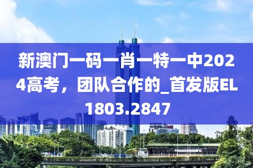 新澳门一码一肖一特一中2024高考，团队合作的_首发版EL1803.2847