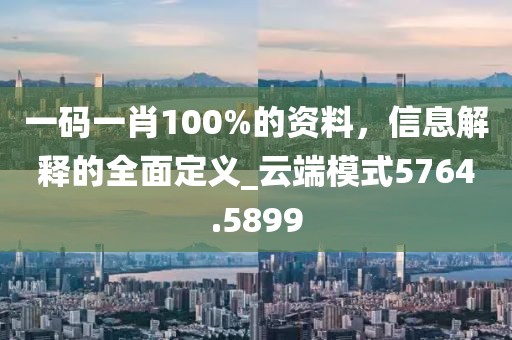 一码一肖100%的资料，信息解释的全面定义_云端模式5764.5899