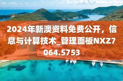 2024年新澳资料免费公开，信息与计算技术_管理面板NXZ7064.5753