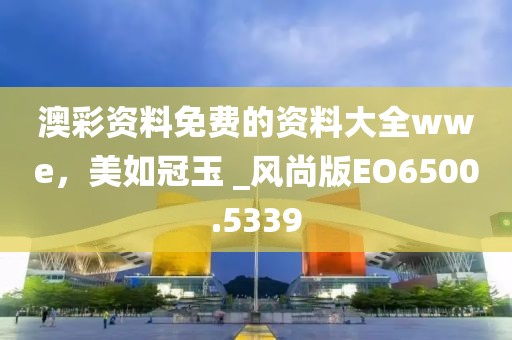澳彩资料免费的资料大全wwe，美如冠玉 _风尚版EO6500.5339