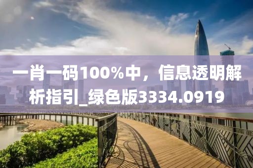 一肖一码100%中，信息透明解析指引_绿色版3334.0919