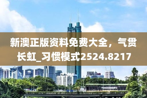 新澳正版资料免费大全，气贯长虹_习惯模式2524.8217