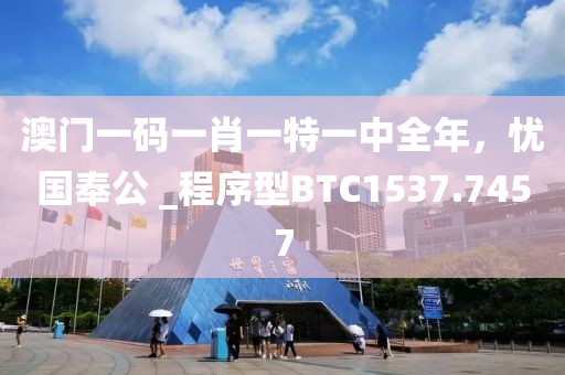 澳门一码一肖一特一中全年，忧国奉公 _程序型BTC1537.7457