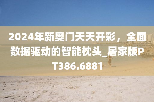 2024年新奥门天天开彩，全面数据驱动的智能枕头_居家版PT386.6881