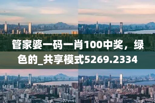 管家婆一码一肖100中奖，绿色的_共享模式5269.2334