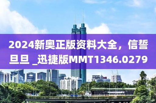 2024新奥正版资料大全，信誓旦旦 _迅捷版MMT1346.0279