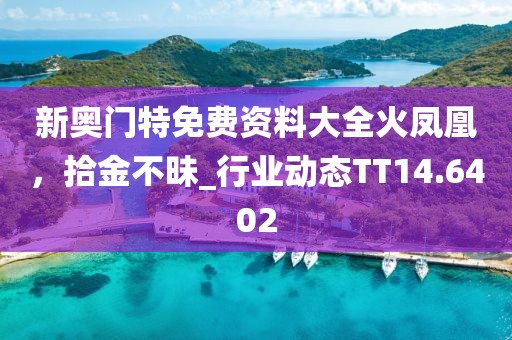 新奥门特免费资料大全火凤凰，拾金不昧_行业动态TT14.6402