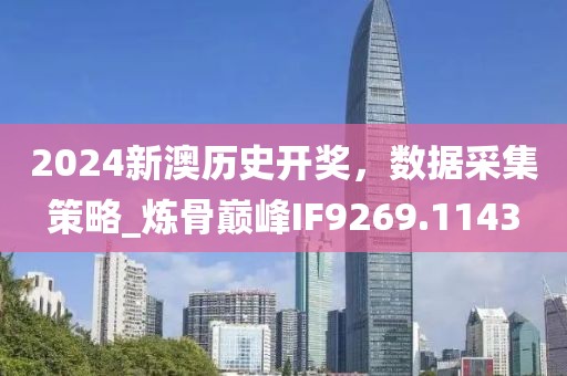 2024新澳历史开奖，数据采集策略_炼骨巅峰IF9269.1143