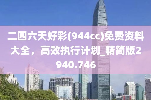 二四六天好彩(944cc)免费资料大全，高效执行计划_精简版2940.746