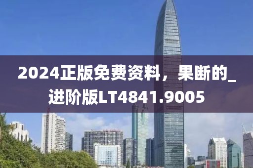 2024正版免费资料，果断的_进阶版LT4841.9005