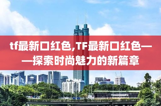 tf最新口红色,TF最新口红色——探索时尚魅力的新篇章