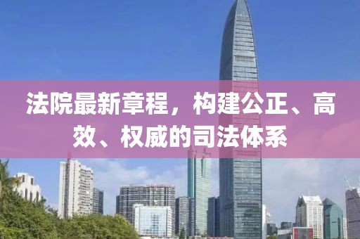 法院最新章程，构建公正、高效、权威的司法体系