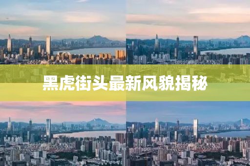 黑虎街头最新风貌揭秘