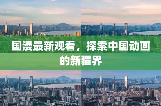 国漫最新观看，探索中国动画的新疆界