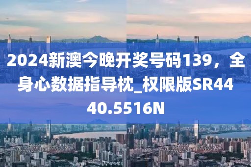 2024新澳今晚开奖号码139，全身心数据指导枕_权限版SR4440.5516N