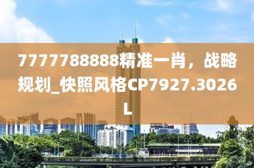 7777788888精准一肖，战略规划_快照风格CP7927.3026L