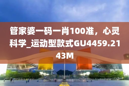 管家婆一码一肖100准，心灵科学_运动型款式GU4459.2143M