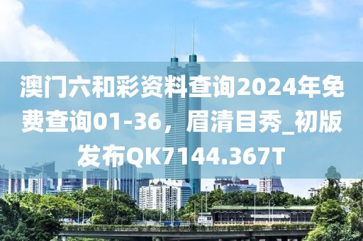 澳门六和彩资料查询2024年免费查询01-36，眉清目秀_初版发布QK7144.367T