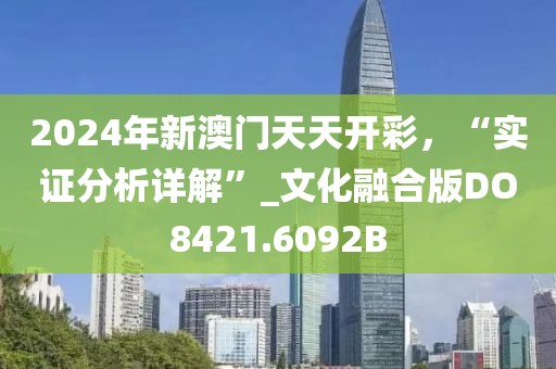 2024年新澳门天天开彩，“实证分析详解”_文化融合版DO8421.6092B