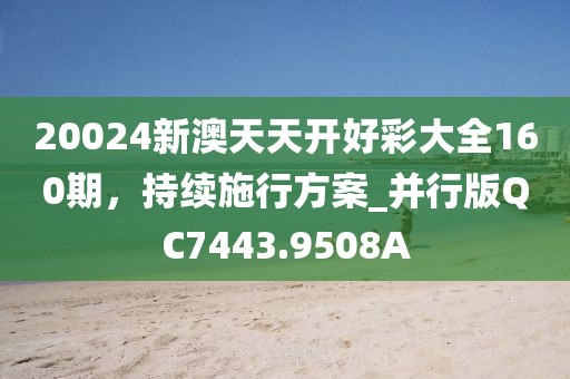 20024新澳天天开好彩大全160期，持续施行方案_并行版QC7443.9508A