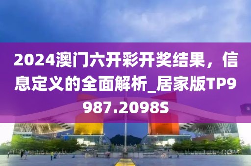 2024澳门六开彩开奖结果，信息定义的全面解析_居家版TP9987.2098S