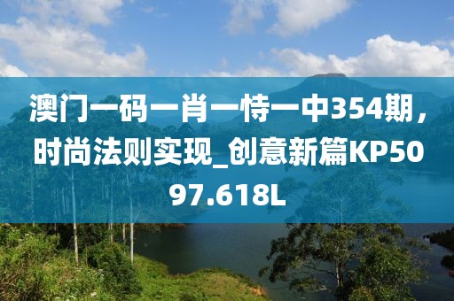 澳门一码一肖一恃一中354期，时尚法则实现_创意新篇KP5097.618L