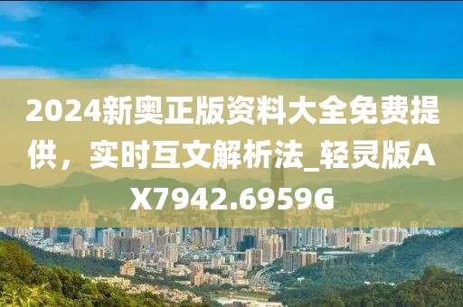 2024新奥正版资料大全免费提供，实时互文解析法_轻灵版AX7942.6959G