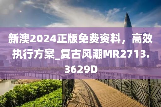 新澳2024正版免费资料，高效执行方案_复古风潮MR2713.3629D