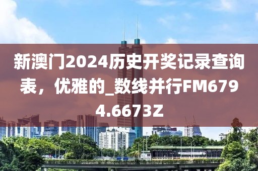 新澳门2024历史开奖记录查询表，优雅的_数线并行FM6794.6673Z