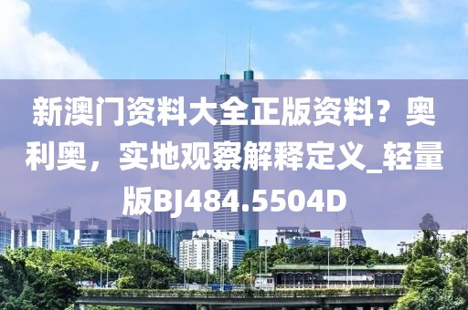 新澳门资料大全正版资料？奥利奥，实地观察解释定义_轻量版BJ484.5504D