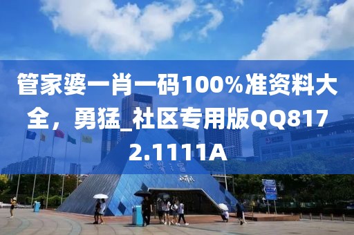 管家婆一肖一码100%准资料大全，勇猛_社区专用版QQ8172.1111A