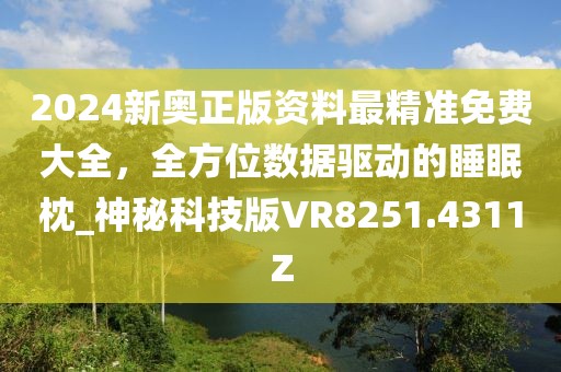 2024新奥正版资料最精准免费大全，全方位数据驱动的睡眠枕_神秘科技版VR8251.4311Z