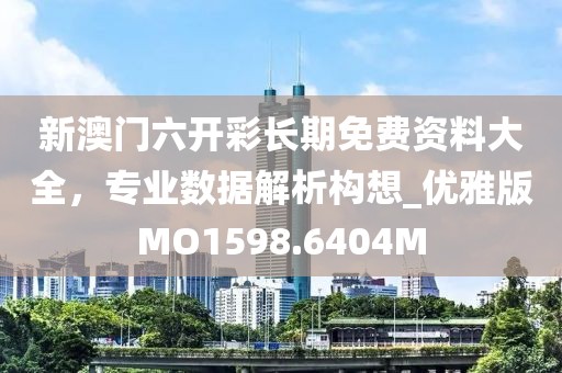 新澳门六开彩长期免费资料大全，专业数据解析构想_优雅版MO1598.6404M