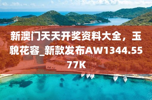 新澳门天天开奖资料大全，玉貌花容_新款发布AW1344.5577K