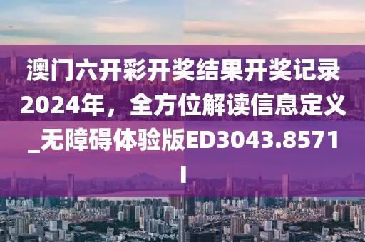 澳门六开彩开奖结果开奖记录2024年，全方位解读信息定义_无障碍体验版ED3043.8571I