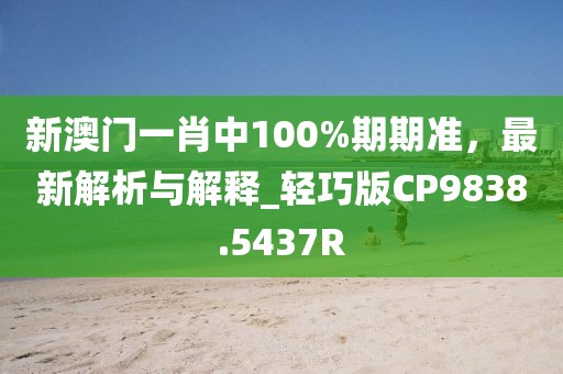 新澳门一肖中100%期期准，最新解析与解释_轻巧版CP9838.5437R