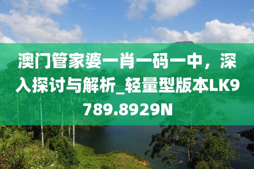 澳门管家婆一肖一码一中，深入探讨与解析_轻量型版本LK9789.8929N