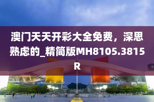 澳门天天开彩大全免费，深思熟虑的_精简版MH8105.3815R