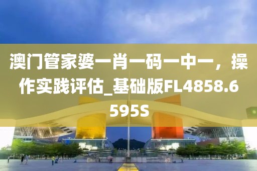 澳门管家婆一肖一码一中一，操作实践评估_基础版FL4858.6595S