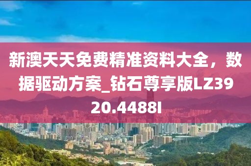 新澳天天免费精准资料大全，数据驱动方案_钻石尊享版LZ3920.4488I
